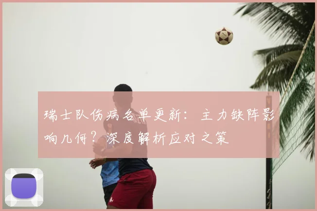 瑞士队伤病名单更新：主力缺阵影响几何？深度解析应对之策