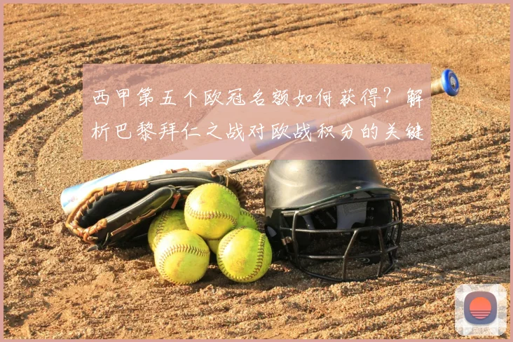 西甲第五个欧冠名额如何获得?解析巴黎拜仁之战对欧战积分的关键影响