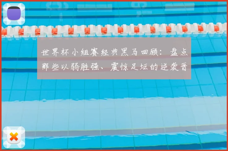 世界杯小组赛经典黑马回顾：盘点那些以弱胜强、震惊足坛的逆袭晋级之路