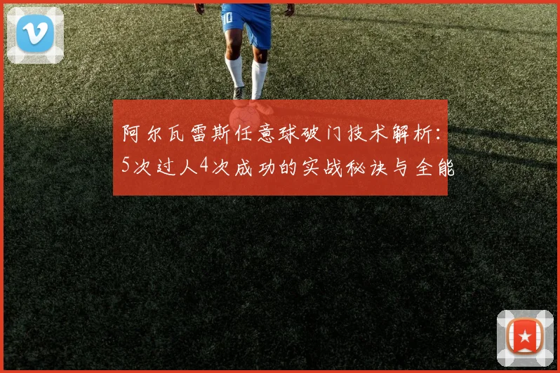 阿尔瓦雷斯任意球破门技术解析:5次过人4次成功的实战秘诀与全能表现分析