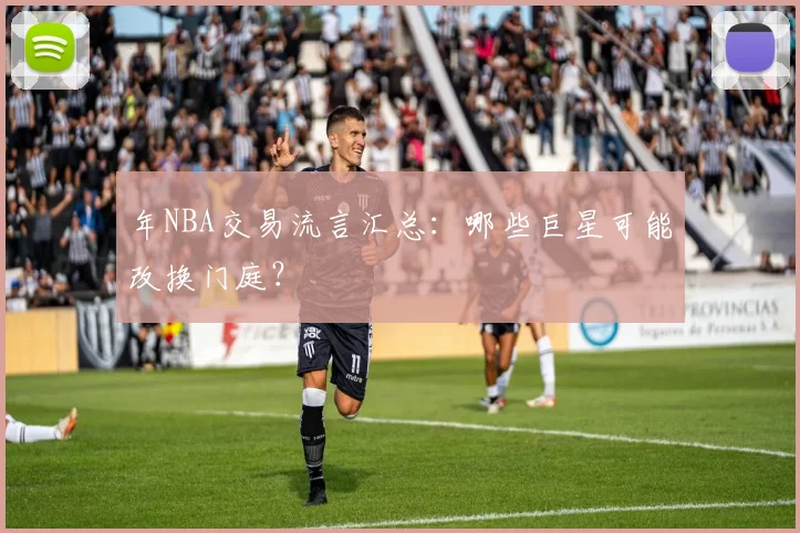 年NBA交易流言汇总:哪些巨星可能改换门庭?