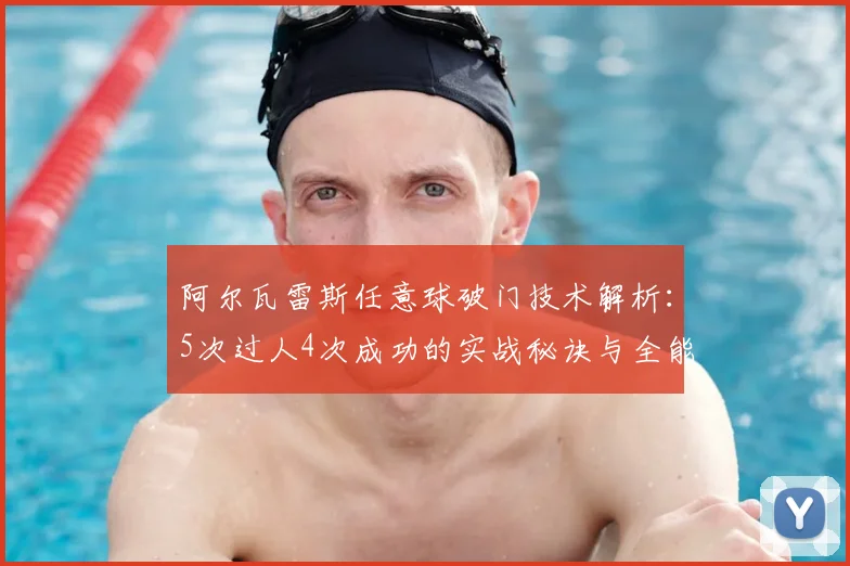 阿尔瓦雷斯任意球破门技术解析：5次过人4次成功的实战秘诀与全能表现分析