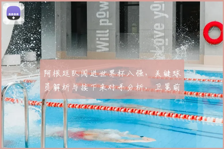 阿根廷队闯进世界杯八强，关键球员解析与接下来对手分析，卫冕前景全展望